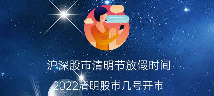 沪深股市清明节放假时间（2022清明股市几号开市 沪港深清明休假安排时间表）